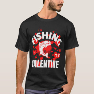 FISHING, IS MY VALENTINE, MY LOVE, OF FISHING, T-Shirt
