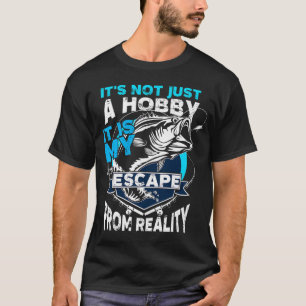 Fishing Is Not Just A Hobby Its My Escape From Rea T-Shirt