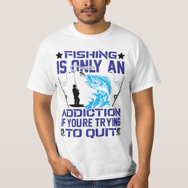 Fishing Is Only An Addiction If You Trying To Quit T-Shirt (Front)