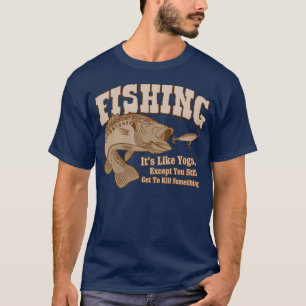 Fishing: It's like Yoga, except you kill something T-Shirt
