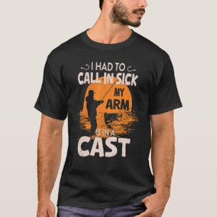 Fishing Joke I Had To Call In Sick My Arm Is In A T-Shirt