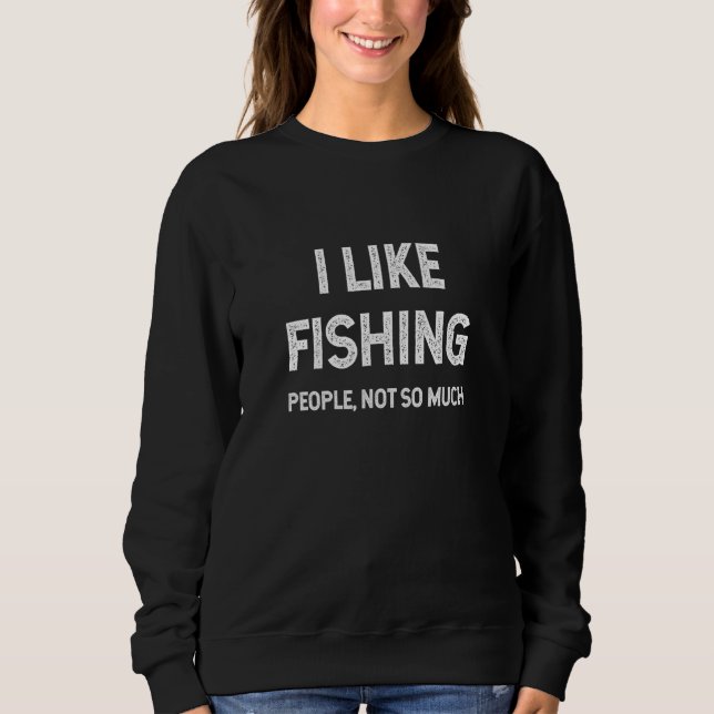 Fishing Joke I Like Fishing Not People Fishing Hum Sweatshirt (Front)