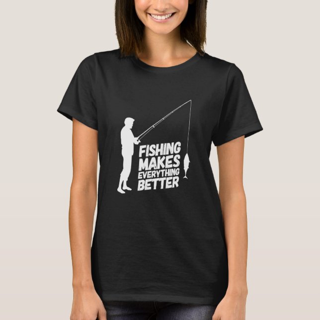 Fishing Makes Everything Better T-Shirt (Front)