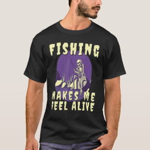 Fishing Makes me feel Alive Skeleton with Fishing T-Shirt