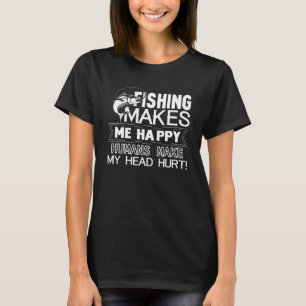 Fishing Makes Me Happy Humans Make My Head Hurt Fa T-Shirt
