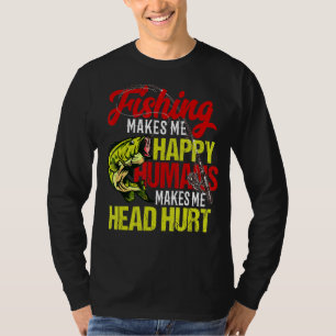 Fishing Makes Me Happy Humans Makes Me Head Hurt T-Shirt
