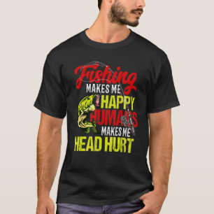 Fishing Makes Me Happy Humans Makes Me Head Hurt T-Shirt