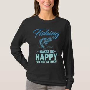 Fishing Makes Me Happy You Not So Much Apparel for T-Shirt