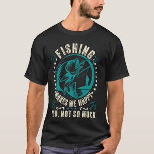 Fishing Makes Me Happy You, Not So Much u2013 Funn T-Shirt