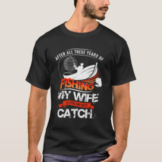 Fishing My Wife Is Still My Best Catch Fish Hunter T-Shirt