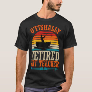 Fishing O'fishally Retired Art Teacher  T-Shirt