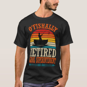 Fishing O'fishally Retired School Superintendent T-Shirt