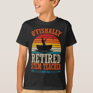 Fishing O'fishally Retired Stem Teacher T-Shirt