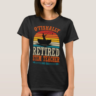 Fishing O'fishally Retired Stem Teacher  T-Shirt
