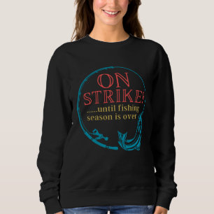 Fishing On Strike Until Fishing Season Is Over Sweatshirt