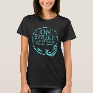 Fishing On Strike Until Fishing Season Is Over T-Shirt