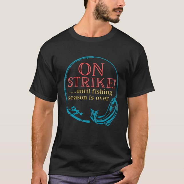 Fishing On Strike Until Fishing Season Is Over T-Shirt (Front)