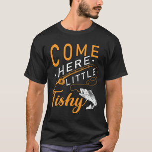 Fishing Quote Come Here Little Fishy T-Shirt