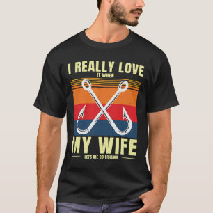 Fishing Quote Really Love My Wife Lets Me Go Fishi T-Shirt