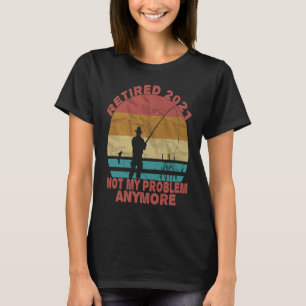 Fishing Retired 2021 Not My Problem Anymore Retire T-Shirt