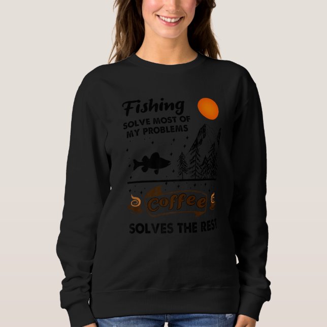 Fishing Solve Most Of My Problems Coffee Solves Th Sweatshirt (Front)