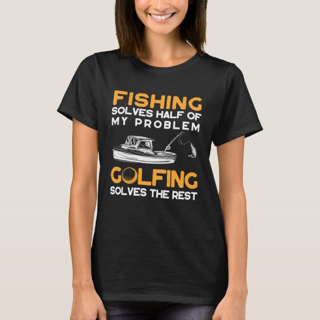 Fishing Solves Half of My Problems Golfing Solves  T-Shirt (Front)