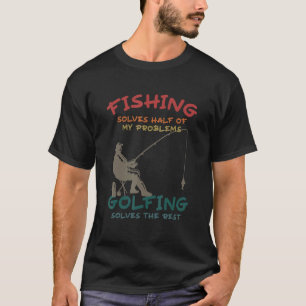 Fishing Solves Half Of My Problems Golfing Solves  T-Shirt
