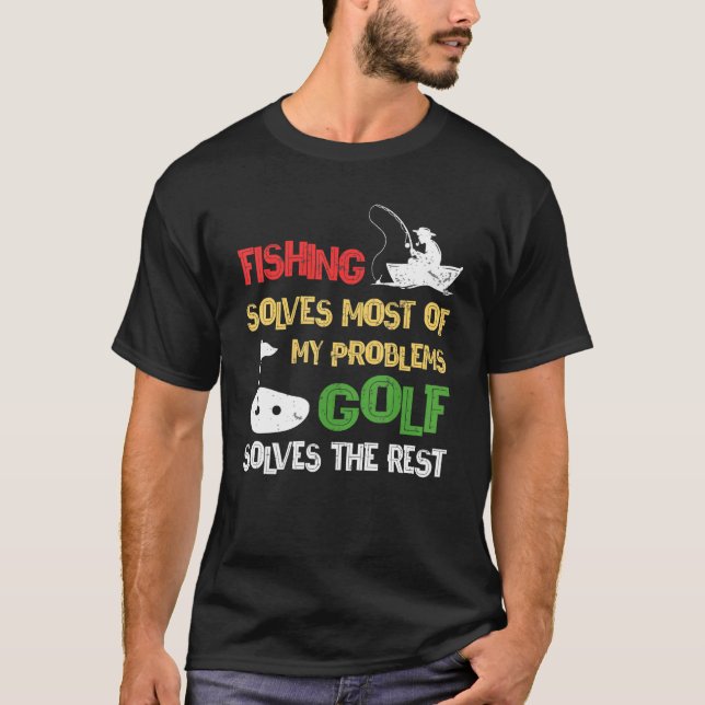 Fishing Solves Most Of My Problems Golf Solves The T-Shirt (Front)