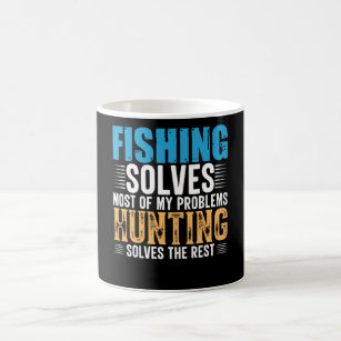 Fishing solves most of my problems hunting solves coffee mug