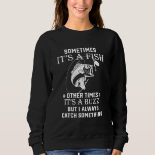 Fishing Sometimes Its A Fish Other Times Its A Buz Sweatshirt