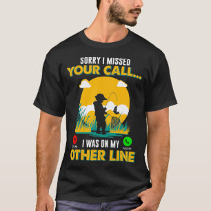 Fishing Sorry I Missed Your Call Was On Other Line T-Shirt