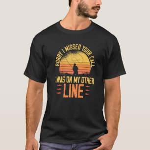 Fishing Sorry Missed Your Call Was On Other Line T-Shirt