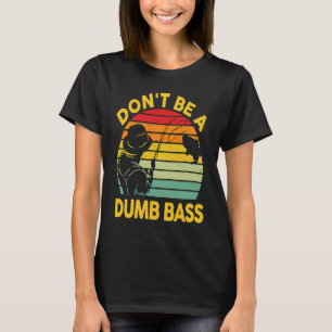 Fishing T Dont Be A Dumb Bass Fish Dad Funny Fishe T-Shirt