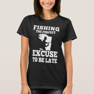 Fishing the perfect excuse to be late fisherman s T-Shirt