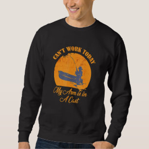 Fishing Vintage Cant Work Today My Arm Is In A Cas Sweatshirt