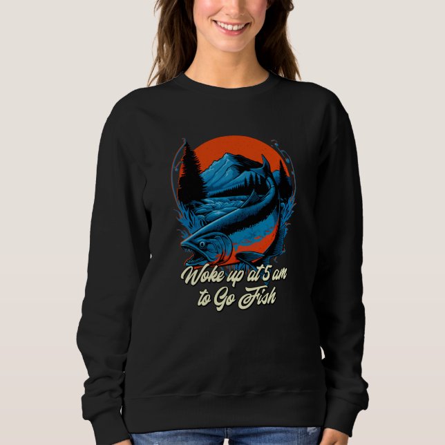 Fishing Woke up at 5am to Go Fish Fisher Fisherman Sweatshirt (Front)