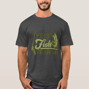 Fishing Women Want Me Fish Fear Me Funny Fisherma T-Shirt