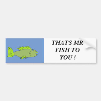 fishy, THATS MR FISH TO YOU ! Bumper Sticker