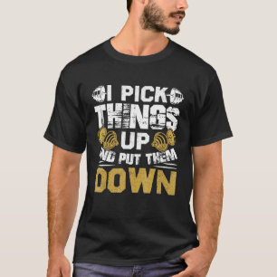 Fitness Gym - I Pick Things Up And Put Them Down T-Shirt