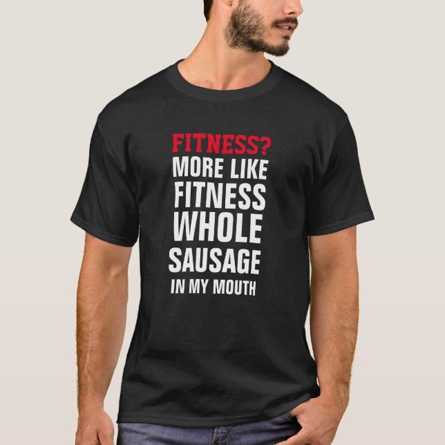 FITNESS? MORE LIKE FITNESS SAUSAGE WIENER IN MY... T-Shirt (Front)