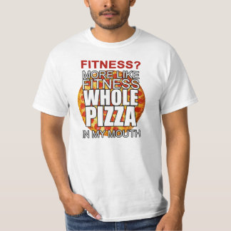 Fitness? More like fitness whole pizza in my mouth T-Shirt