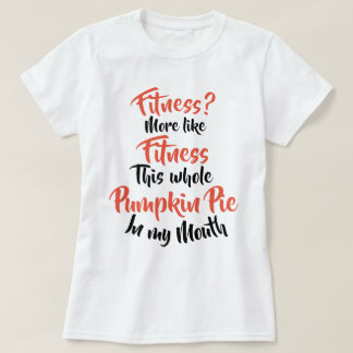 Fitness? More Like Fitness Whole Pumpkin Pie T-Shirt