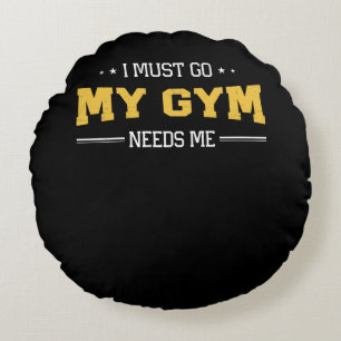Fitness Motivation I Must Go My Gym Needs Me Round Cushion