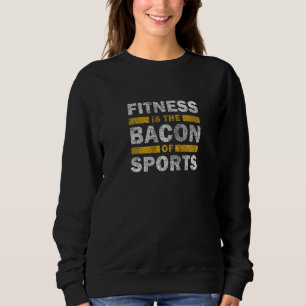Fitness Saying Fitness Is The Bacon Of Sports Gy Sweatshirt