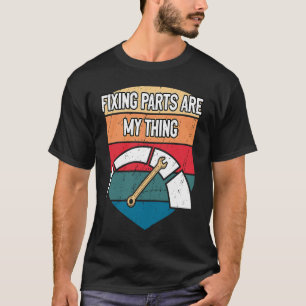 Fixing Parts are My Thing Mechanic Fathers Day Car T-Shirt