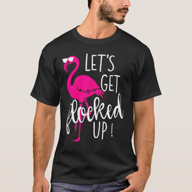 Flamingo Let s Get Flocked Up Party T-Shirt (Front)