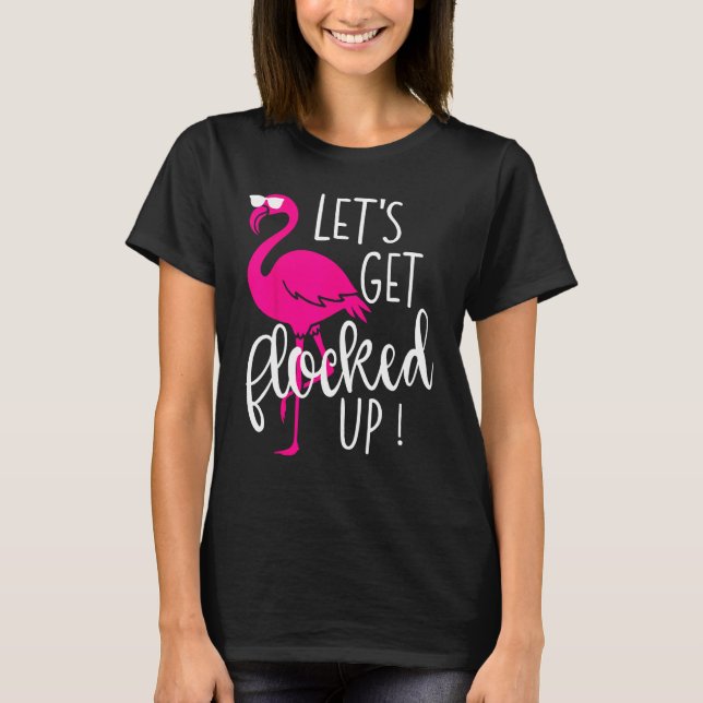 Flamingo Let s Get Flocked Up Party T-Shirt (Front)