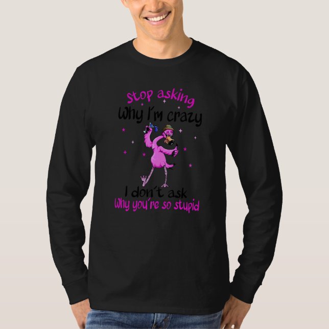 Flamingo Stop Asking Why I'm Crazy  2 T-Shirt (Front)