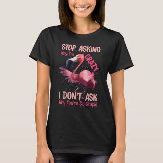Flamingo Stop Asking Why I'm Crazy I Don't Ask T-Shirt
