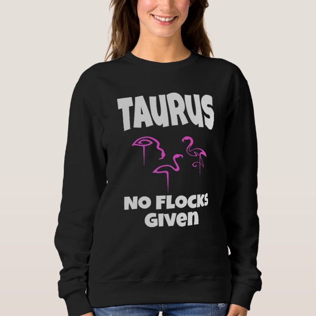Flamingo Taurus No Flocks Given Saying Humour Sarc Sweatshirt (Front)